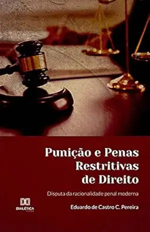 Punição e Penas Restritivas de Direito: disputa da racionalidade penal moderna – Eduardo de Castro C. Pereira