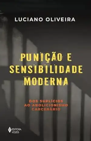 Punição e sensibilidade moderna: Dos suplícios ao abolicionismo carcerário – Luciano Oliveira