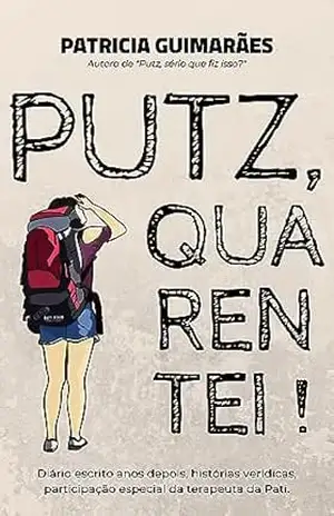 Putz, Quarentei !: Diário escrito anos depois, histórias verídicas, participação especial da terapeuta da Pati. – Patricia  Guimarães
