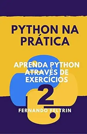 Python na Prática Vol. 2: Aprenda Python Através de Exercícios Comentados (Python na Prática – Fernando Feltrin) – Fernando Feltrin