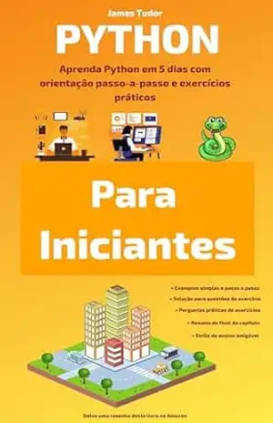Python Para Iniciantes: Aprenda Python em 5 dias com orientação passo–a–passo e exercícios práticos – James Tudor