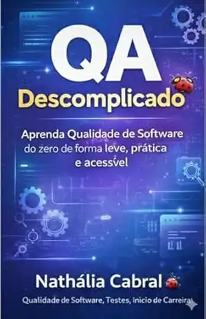 QA Descomplicado: Aprenda qualidade de software do zero de forma leva, prática e acessível – nathalia cabral