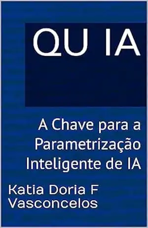 QU IA: A Chave para a Parametrização Inteligente de IA (QUIAs a série QU aplicado a IA Livro 2) – Katia Doria F Vasconcelos