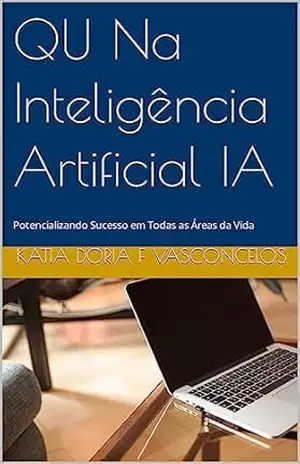 QU Na Inteligência Artificial IA: Potencializando Sucesso em Todas as Áreas da Vida (Qu – Quociente de Inteligência Universal Sincrônico Livro 1) – Katia Doria F Vasconcelos
