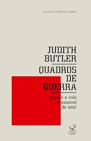 Quadros de guerra: Quando a vida é passível de luto? – Judith Butler