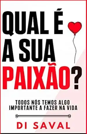 Qual é a Sua PAIXÃO?: Todos nós Temos Algo Importante a Fazer na Vida (Sucesso e Produtividade) – Di Saval