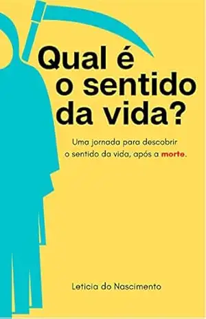 Qual é o sentido da vida?: Uma jornada para descobrir o sentido da vida após a morte. – Leticia do Nascimento