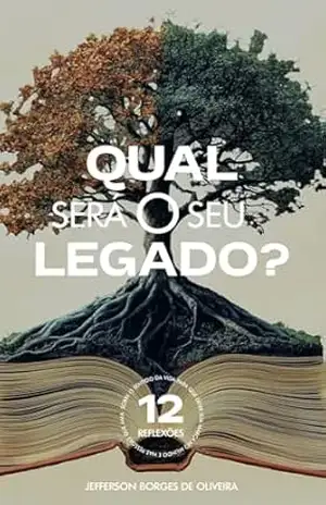Qual será o seu legado?: 12 Reflexões sobre o sentido da vida para deixarem sua marca no mundo e nas pessoas que ama – Jefferson Borges de Oliveira