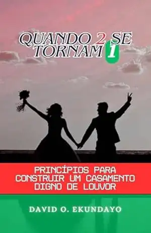 QUANDO 2 SE TORNAM 1: PRINCÍPIOS PARA CONSTRUIR UM CASAMENTO LOUVÁVEL – DAVID OLALEKAN EKUNDAYO