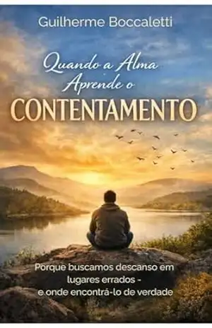 Quando a Alma Aprende o Contentamento: Por que buscamos descanso nos lugares errados — e onde encontrá–lo de verdade – Guilherme Boccaletti
