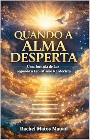 Quando a Alma Desperta: Uma Jornada de Luz Segundo o Espiritismo Kardecista – Rachel  Mauad