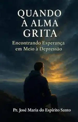 Quando A Alma Grita: Encontrando Esperança Em Meio À Depressão – Jose Maria Espírito Santo