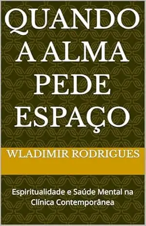 Quando a alma pede espaço: Espiritualidade e Saúde Mental na Clínica Contemporânea – Wladimir  da Fonseca
