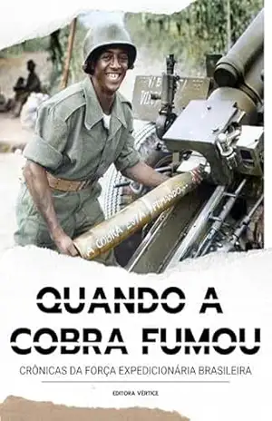 Quando a Cobra Fumou: Crônicas da Força Expedicionária Brasileira – Editora Vértice
