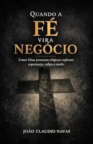 Quando a Fé vira Negócio: Como falsas promessas religiosas exploram esperança, culpa e medo (Reflexão Livro 3) – João Claudio Navas