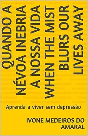 Quando a névoa inebria a nossa vida When the mist blurs our lives away: Aprenda a viver sem depressão (EDUCAÇÃO PARA OS NOVOS TEMPOS Livro 3) – Ivone Medeiros do Amaral