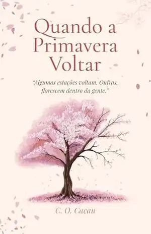 Quando a Primavera Voltar: Algumas estações voltam. Outras, florescem dentro da gente. – C. O.  Cacau