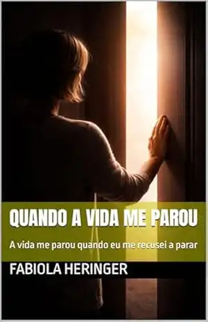 QUANDO A VIDA ME PAROU: A vida me parou quando eu me recusei a parar – Fabiola Heringer