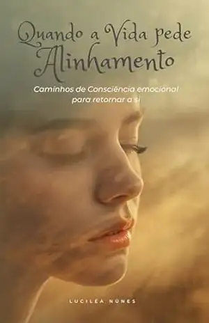 Quando a Vida pede Alinhamento: Caminhos de consciência emocional para retornar a si – Luciléa  Núnes
