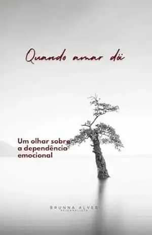 Quando amar dói: Um olhar terapêutico sobre a dependência emocional – Brunna  Alves
