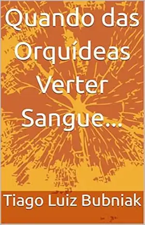 Quando das Orquídeas Verter Sangue... - Tiago Luiz Bubniak