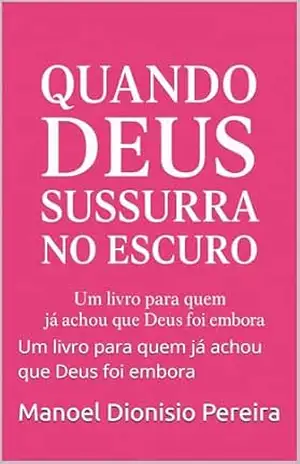 Quando Deus Sussurra no Escuro: Um livro para quem já achou que Deus foi embora – Manoel Pereira