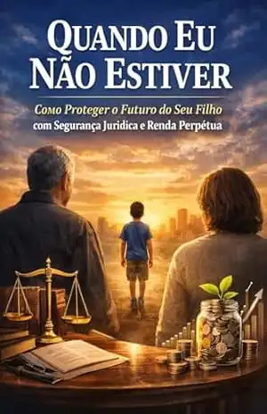 Quando Eu Não Estiver: Como Proteger o Futuro do Seu Filho com Segurança Jurídica e Renda Perpétua (Método Legado 360°) - Alvaro Silva
