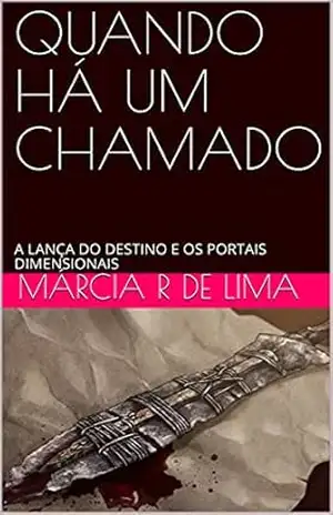 QUANDO HÁ UM CHAMADO: A LANÇA DO DESTINO E OS PORTAIS DIMENSIONAIS – MÁRCIA  R DE LIMA