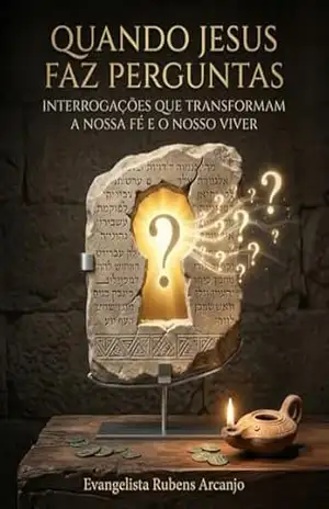 Quando Jesus Faz Perguntas: Interrogações que Transformam a Nossa Fé e o Nosso Viver – Rubens  Arcanjo