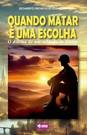 Quando matar é uma escolha: O dilema de um soldado de Hitler - Edomberto Freitas