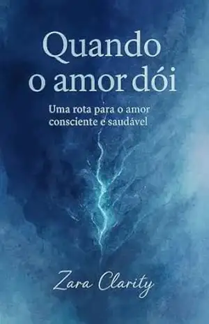 Quando o Amor Dói: Uma rota para o amor consciente e saudável. - Zara  Clarity