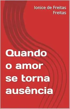 Quando o amor se torna ausência – Ionice de Freitas  Freitas