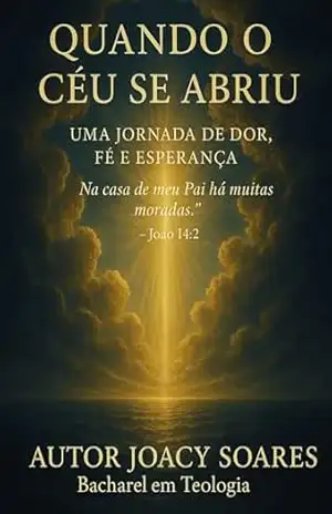 QUANDO O CÉU SE ABRIU: UMA JORNADA DE DOR, FÉ E ESPERANÇA - JOACY SOARES