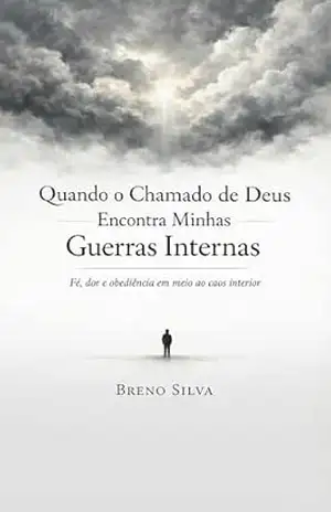 Quando o Chamado de Deus Encontra Minhas Guerras Internas: Fé, dor e obediência em meio ao caos interior – Breno Silva