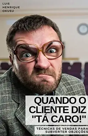Quando o Cliente Diz "Tá Caro!": Técnicas de Vendas para Subverter Objeções - Luis Henrique Okusu