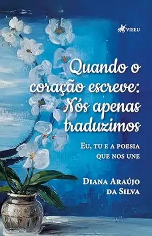 Quando o Coração Escreve: Nós Apenas Traduzimos – Eu, Tu e a Poesia Que Nos Une - Diana Araújo da Silva