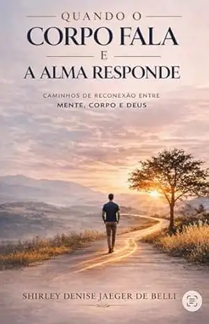 Quando o corpo fala e a alma responde: Caminhos de reconexão entre mente, corpo e Deus – Shirley Denise Jaeger de Belli