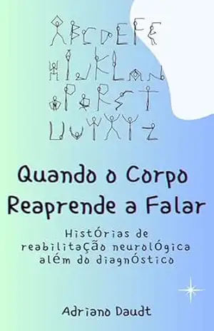 Quando o Corpo Reaprende a Falar: Histórias de reabilitação neurológica além do diagnóstico - ADRIANO DAUDT