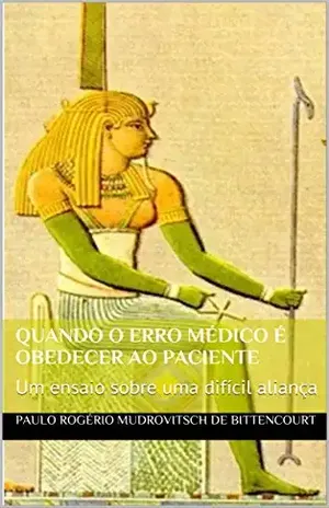 Quando o erro médico é obedecer ao paciente: Um ensaio sobre uma difícil aliança – Paulo Rogério Mudrovitsch de Bittencourt