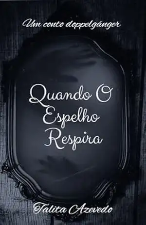 Quando O Espelho Respira: Um Conto Doppelgänger – Talita  Azevedo