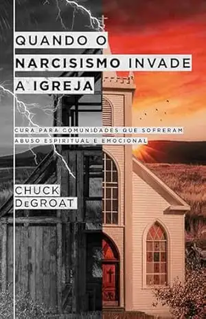 Quando o narcisismo invade a igreja: Cura para comunidades que sofreram abuso espiritual e emocional – Chuck DeGroat