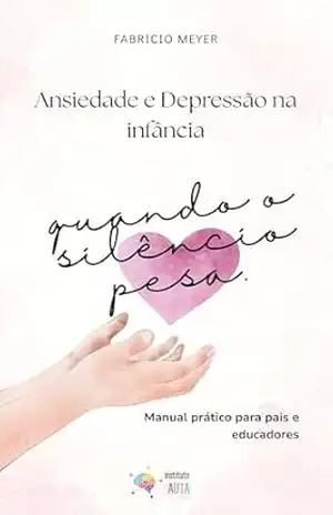 quando o silêncio pesa: ansiedade e depressão na infância – manual prático para pais e professores – fabricio meyer