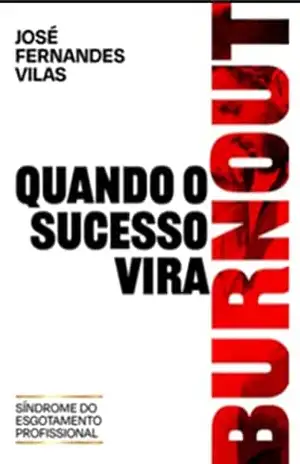 QUANDO O SUCESSO VIRA BURNOUT: Síndrome do Esgotamento Profissional - JOSÉ  VILAS