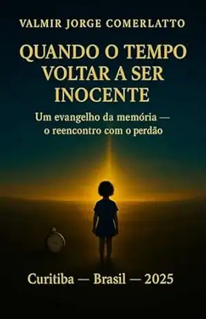 QUANDO O TEMPO VOLTAR A SER INOCENTE: Um evangelho da memória — o reencontro com o perdão (O CICLO DA REVELAÇÃO E DO MISTÉRIO Livro 5) – VALMIR JORGE  COMERLATTO