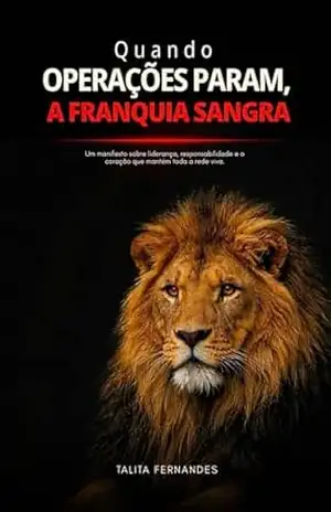 Quando Operações Param – Franquia Sangra: Um manifesto sobre liderança, responsabilidade e o coração que mantém toda a rede viva. – Talita  Fernandes