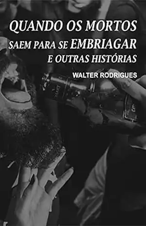Quando os Mortos Saem Para Se Embriagar e Outras Histórias – Walter Rodrigues