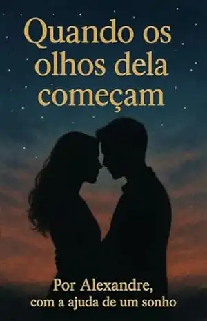 Quando os Olhos dela Começam: Por Alexandre, com a ajuda de um sonho. – Alexandre Rodrigues Martins