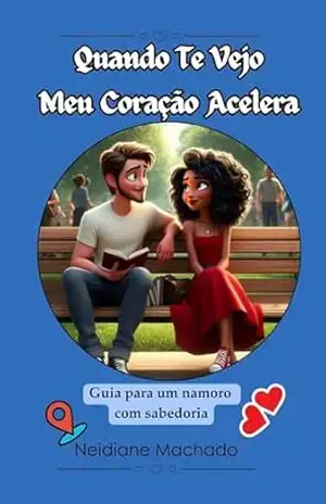 Quando Te Vejo Meu Coração Acelera: Guia para um namoro com sabedoria – Neidiane Machado