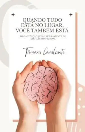 Quando tudo está no lugar, você também está: Organização como ferramenta de equilíbrio Pessoal (Organize–se por Inteiro) - Tâmara Cavalcante