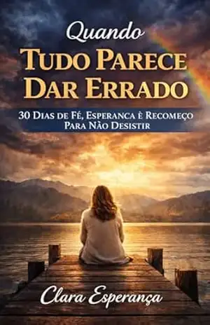 Quando Tudo Parece Dar Errado: 30 Dias De Fé, Esperança e Recomeço Para Não Desistir (Recomeços Com Deus Livro 1) – Clara Esperança